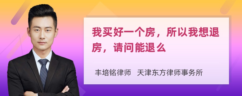 我买好一个房，所以我想退房，请问能退么