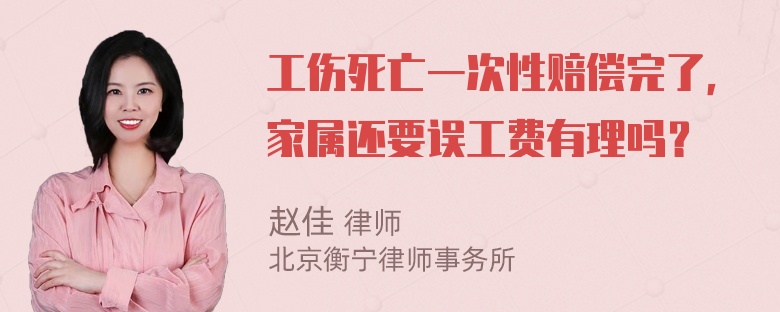 工伤死亡一次性赔偿完了，家属还要误工费有理吗？