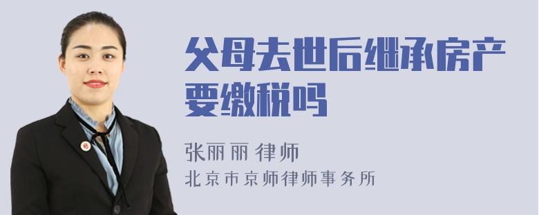 父母去世后继承房产要缴税吗