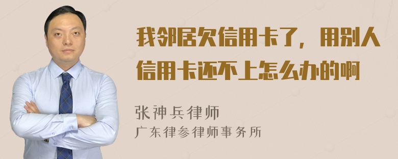 我邻居欠信用卡了，用别人信用卡还不上怎么办的啊