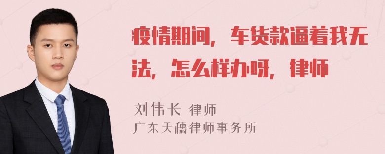 疫情期间，车货款逼着我无法，怎么样办呀，律师