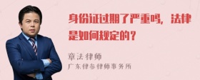 身份证过期了严重吗，法律是如何规定的？