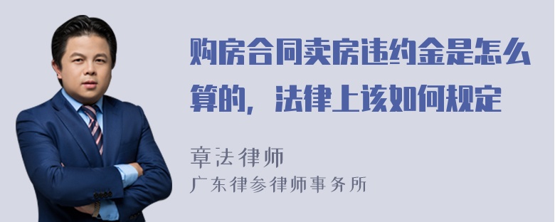 购房合同卖房违约金是怎么算的，法律上该如何规定