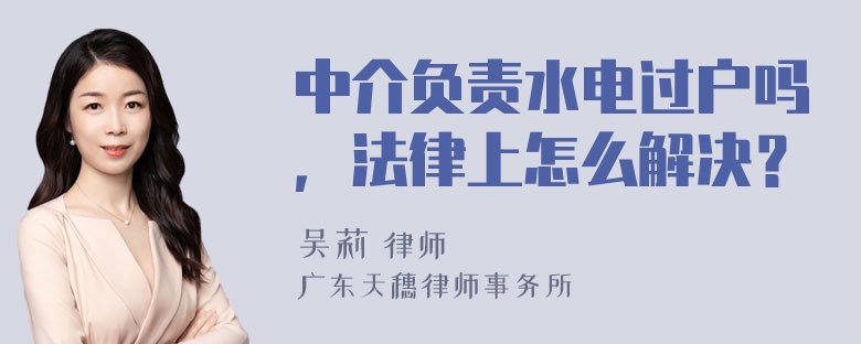 中介负责水电过户吗，法律上怎么解决？