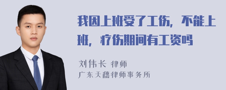 我因上班受了工伤，不能上班，疗伤期间有工资吗