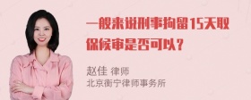 一般来说刑事拘留15天取保候审是否可以？