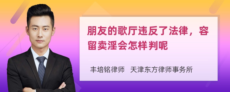 朋友的歌厅违反了法律，容留卖淫会怎样判呢