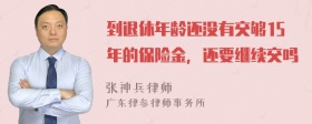 到退休年龄还没有交够15年的保险金，还要继续交吗