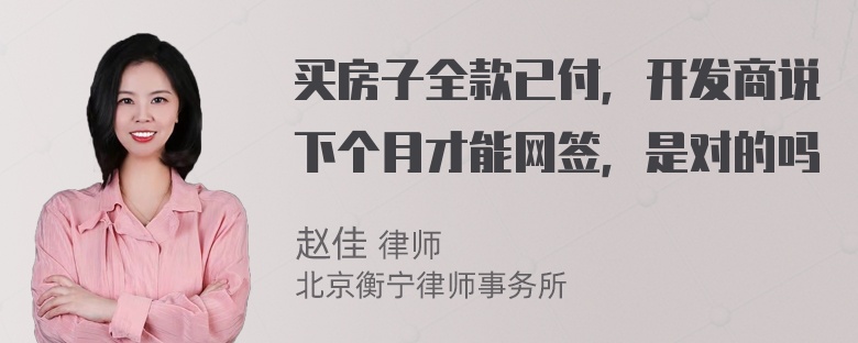 买房子全款已付，开发商说下个月才能网签，是对的吗