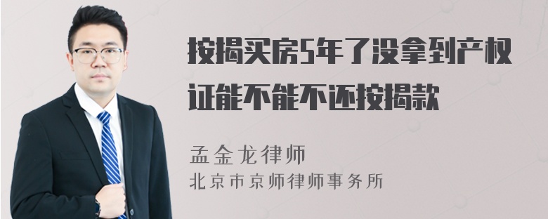 按揭买房5年了没拿到产权证能不能不还按揭款