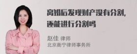 离婚后发现财产没有分割，还能进行分割吗