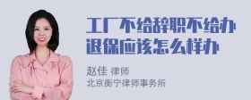 工厂不给辞职不给办退保应该怎么样办