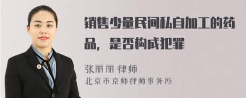 销售少量民间私自加工的药品，是否构成犯罪