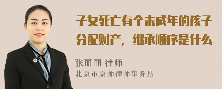 子女死亡有个未成年的孩子分配财产，继承顺序是什么
