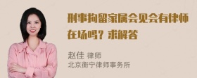 刑事拘留家属会见会有律师在场吗？求解答