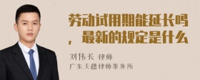 劳动试用期能延长吗，最新的规定是什么