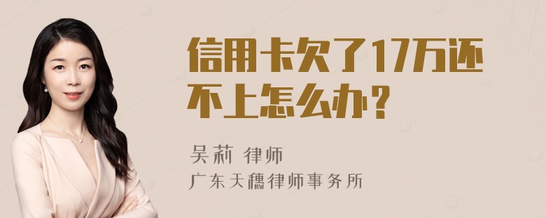 信用卡欠了17万还不上怎么办？