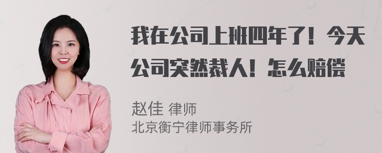 我在公司上班四年了！今天公司突然裁人！怎么赔偿