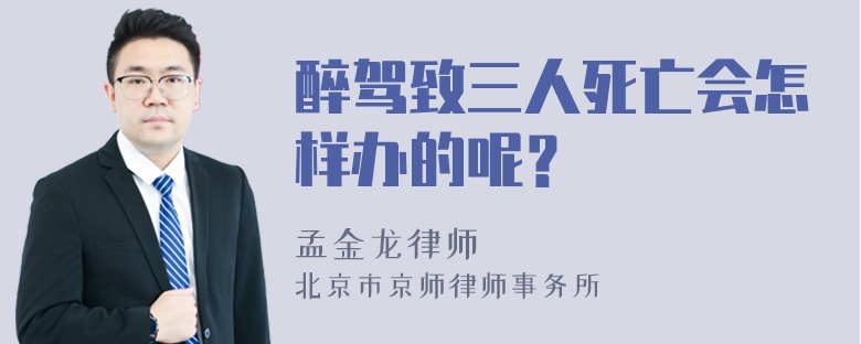 醉驾致三人死亡会怎样办的呢？