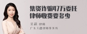 集资诈骗47万委托律师收费要多少