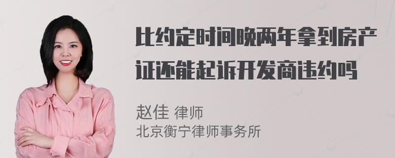 比约定时间晚两年拿到房产证还能起诉开发商违约吗