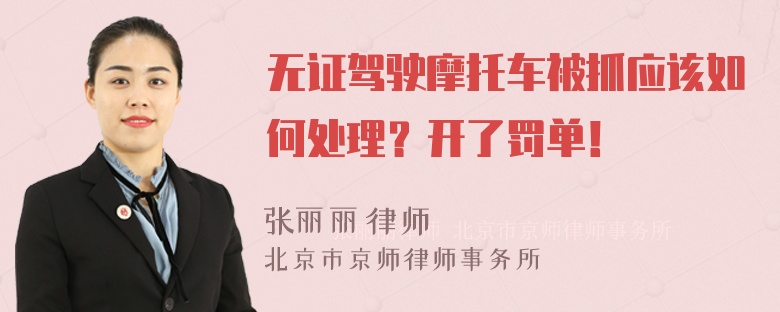 无证驾驶摩托车被抓应该如何处理？开了罚单！