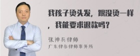 我孩子烫头发，跟没烫一样，我能要求退款吗？