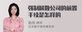 强制解散公司的前置手续是怎样的