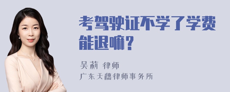 考驾驶证不学了学费能退嘛？