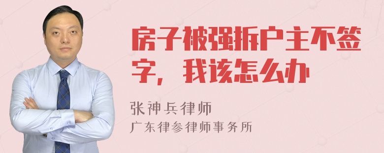 房子被强拆户主不签字，我该怎么办