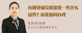 办课外辅导班需要一些什么证件？应该如何办理