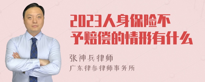 2023人身保险不予赔偿的情形有什么