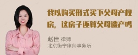 我以购买形式买下父母产权房，这房子还算父母遗产吗