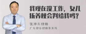 我现在没工作，女儿抚养权会判给我吗？