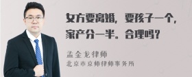 女方要离婚，要孩子一个，家产分一半。合理吗？