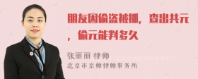 朋友因偷盗被抓，查出共元，偷元能判多久