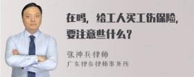 在吗，给工人买工伤保险，要注意些什么？