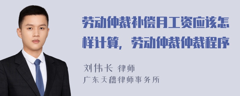 劳动仲裁补偿月工资应该怎样计算，劳动仲裁仲裁程序