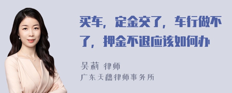 买车，定金交了，车行做不了，押金不退应该如何办