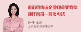 澄迈县伪造企业印章罪找律师打官司一般多少钱