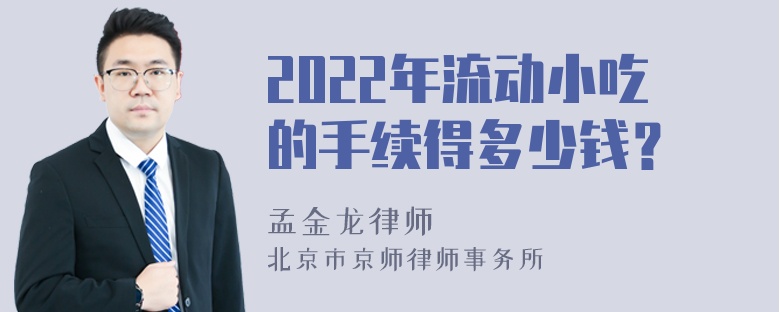 2022年流动小吃的手续得多少钱？