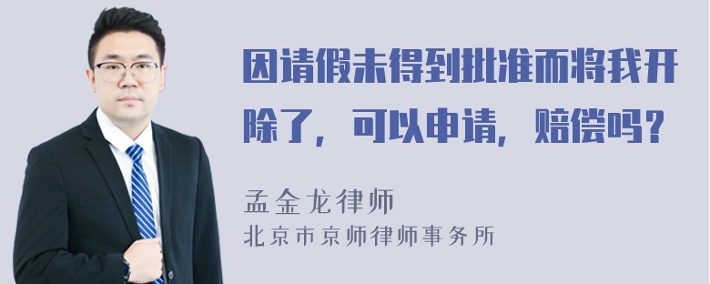 因请假未得到批准而将我开除了，可以申请，赔偿吗？