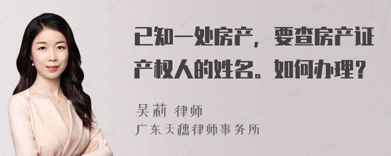 已知一处房产，要查房产证产权人的姓名。如何办理？