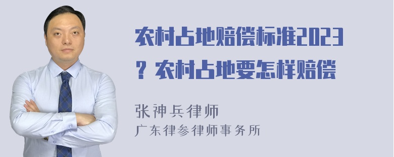 农村占地赔偿标准2023？农村占地要怎样赔偿