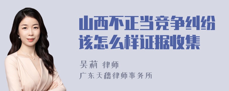 山西不正当竞争纠纷该怎么样证据收集