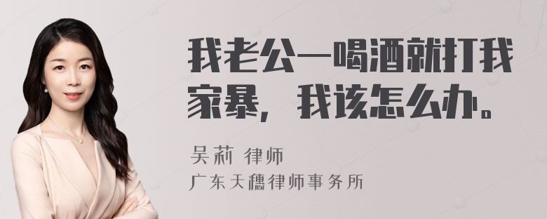 我老公一喝酒就打我家暴，我该怎么办。