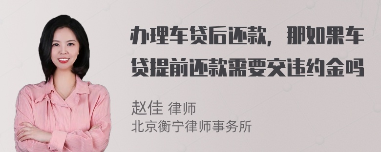 办理车贷后还款，那如果车贷提前还款需要交违约金吗