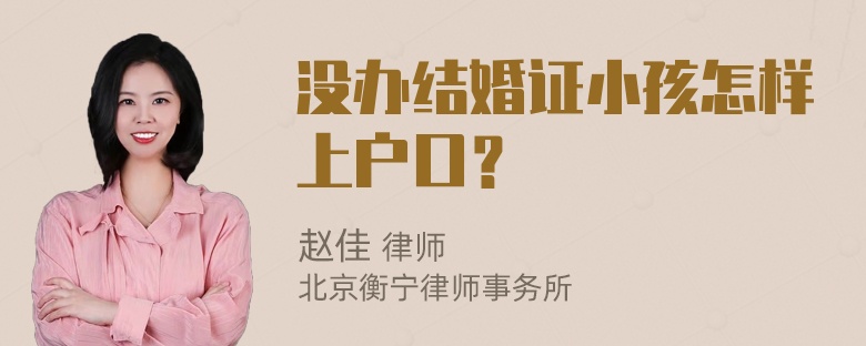 没办结婚证小孩怎样上户口？