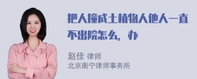 把人撞成土植物人他人一直不出院怎么，办