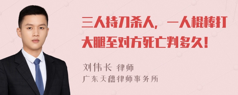 三人持刀杀人，一人棍棒打大腿至对方死亡判多久！